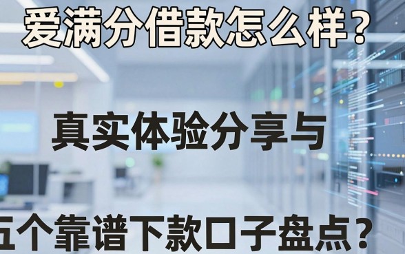 爱满分借款怎么样？真实体验分享与五个靠谱下款口子盘点