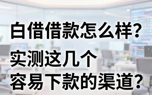 白借借款怎么样？实测这几个容易下款的渠道
