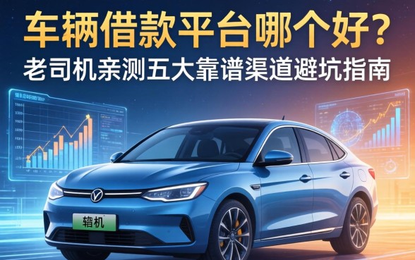 车辆借款平台哪个好？老司机亲测五大靠谱渠道避坑指南