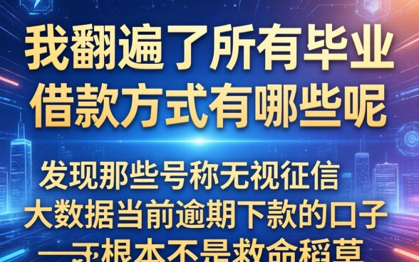 我翻遍了所有毕业借款方式有哪些呢，发现那些号称无视征信大数据当前逾期下款的口子根本不是救命稻草