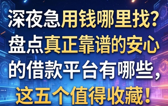 深夜急用钱哪里找？盘点真正靠谱的安心的借款平台有哪些，这五个值得收藏！