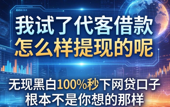 我试了代客借款怎么样提现的呢，发现无视黑白100%秒下网贷口子根本不是你想的那样