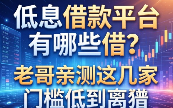 低息借款平台有哪些可以借？老哥亲测这几家门槛低到离谱