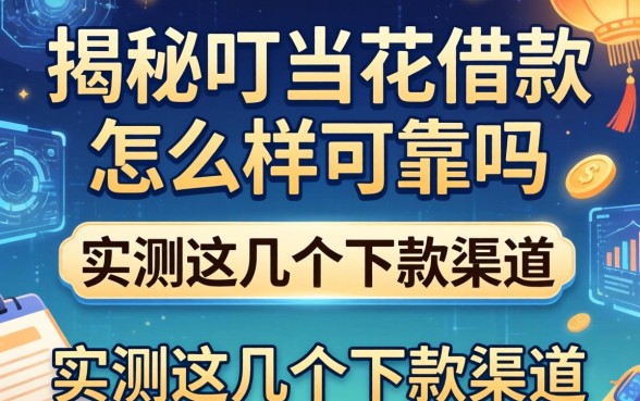 揭秘叮当花借款怎么样可靠吗，实测这几个下款渠道