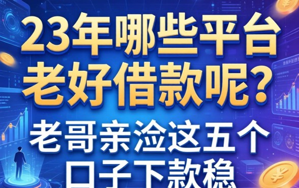 23年哪些平台好借款呢？老哥亲测这五个口子下款稳