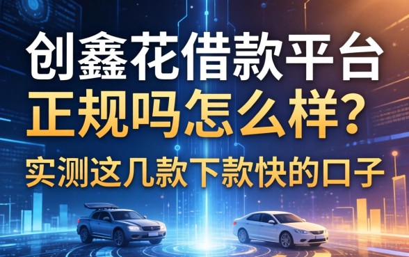创鑫花借款平台正规吗怎么样？实测这几款下款快的口子