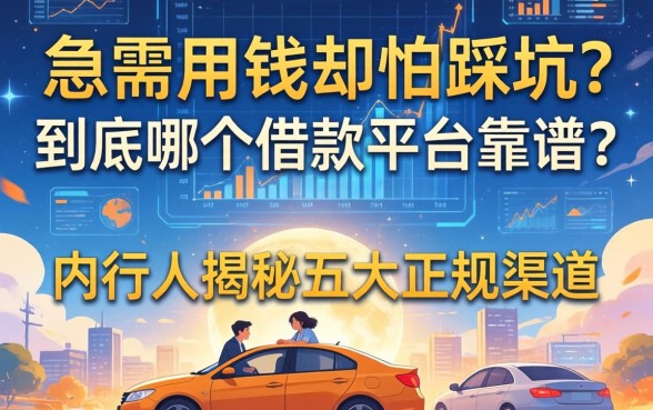 急需用钱却怕踩坑？到底哪个借款平台靠谱？内行人揭秘五大正规渠道