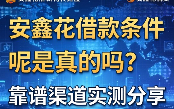 安鑫花借款条件有哪些呢是真的吗？靠谱渠道实测分享