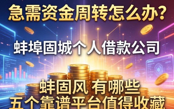 急需资金周转怎么办？蚌埠固镇个人借款公司有哪些？这五个靠谱平台值得收藏