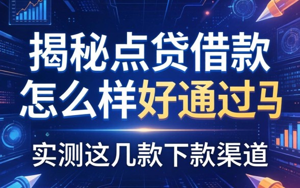 揭秘点贷借款怎么样好通过吗，实测这几款下款渠道