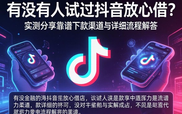有没有人试过抖音放心借？实测分享靠谱下款渠道与详细流程解答