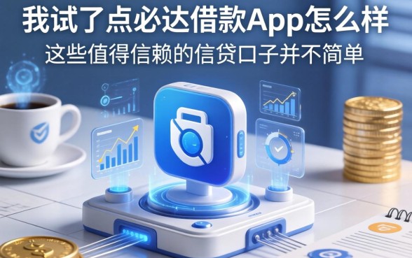 我试了点必达借款app怎么样，发现这些值得信赖的借贷口子并不简单