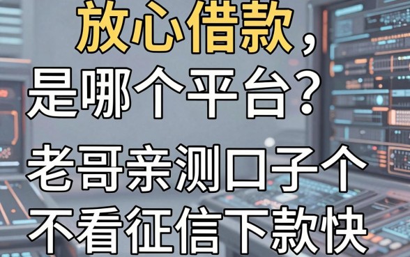 放心借款是哪个平台？老哥亲测这五个口子不看征信下款快