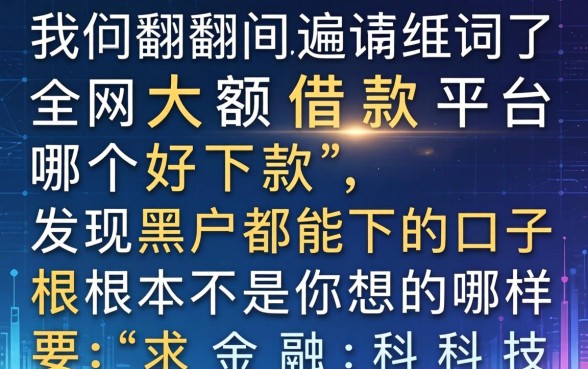 我翻遍了全网大额借款平台哪个好下款，发现黑户都能下的口子根本不是你想的那样