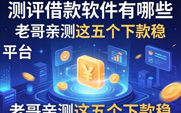 测评借款软件有哪些平台，老哥亲测这五个下款稳