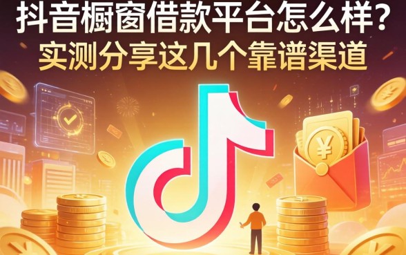抖音橱窗借款平台怎么样？实测分享这几个靠谱渠道