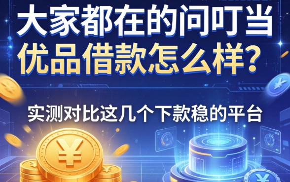 大家都在问叮当优品借款怎么样？实测对比这几个下款稳的平台