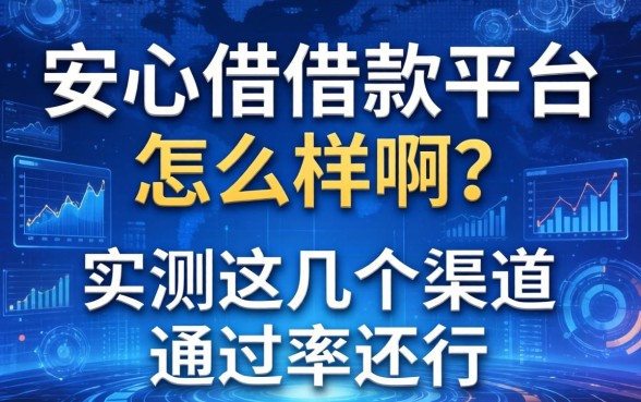 安心借借款平台怎么样啊？实测这几个渠道通过率还行