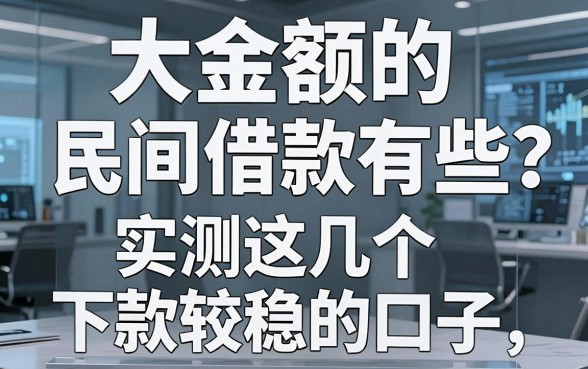 大金额的民间借款有哪些？实测这几个下款较稳的口子