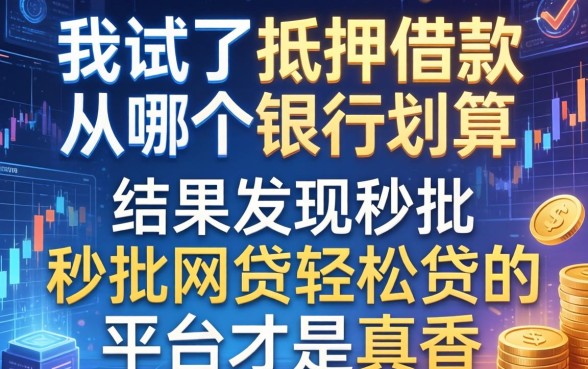 我试了抵押借款从哪个银行划算，结果发现秒批网贷轻松贷的平台才是真香