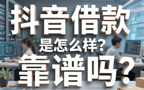 抖音借款是怎么样？靠谱吗？深度解析助你避开借贷陷阱