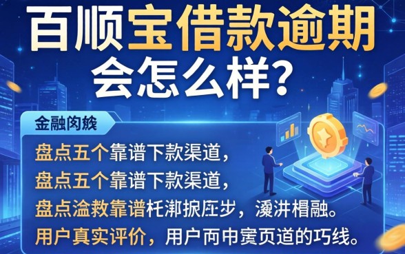 百顺宝借款逾期会怎么样？盘点五个靠谱下款渠道与用户真实评价