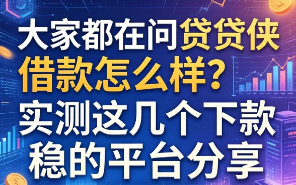 大家都在问贷贷侠借款怎么样？实测这几个下款稳的平台分享