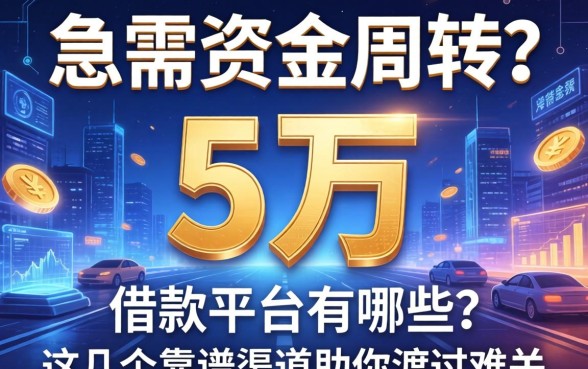 急需资金周转？5万的借款平台有哪些？这几个靠谱渠道助你渡过难关