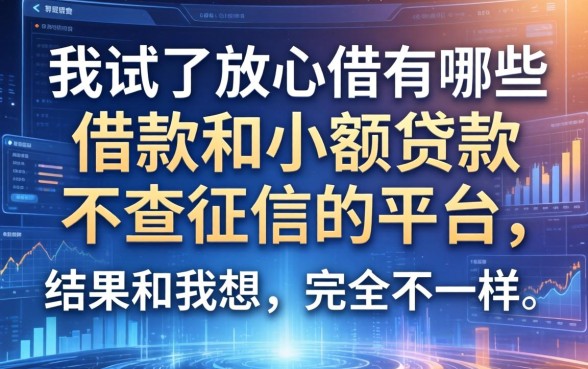 我试了放心借有哪些借款和小额贷款不查征信的平台，结果和我想的完全不一样