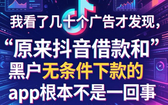 我看了几十个广告才发现，原来抖音借款和黑户无条件下款的app根本不是一回事