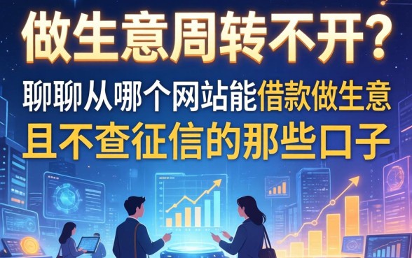 做生意周转不开？聊聊从哪个网站能借款做生意且不查征信的那些口子