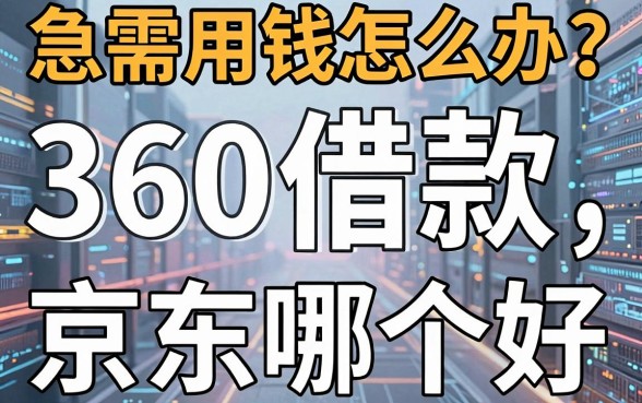 急需用钱怎么办？深度解析360借款和京东哪个好，这几款靠谱平台别错过