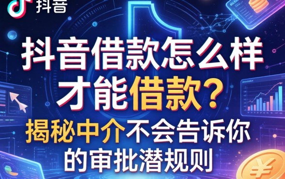 抖音借款怎么样才能借款？揭秘中介不会告诉你的审批潜规则
