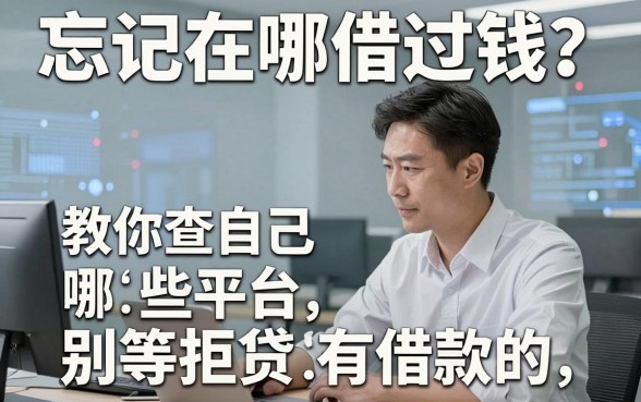 忘记在哪借过钱？教你查自己哪些平台有借款的，别等拒贷才后悔