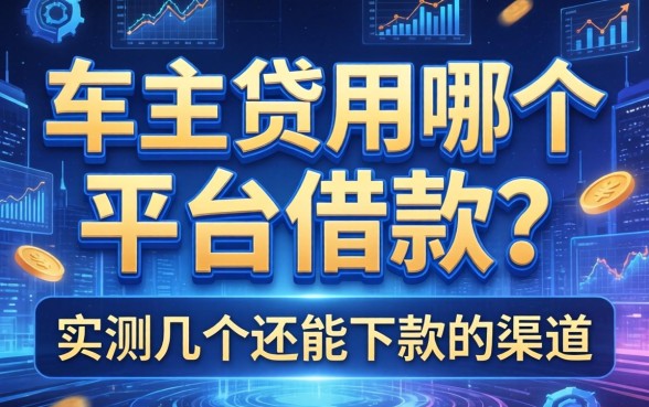 车主贷用哪个平台借款？实测几个还能下款的渠道