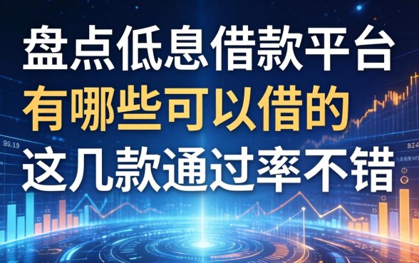 盘点低息借款平台有哪些可以借的，这几款通过率不错