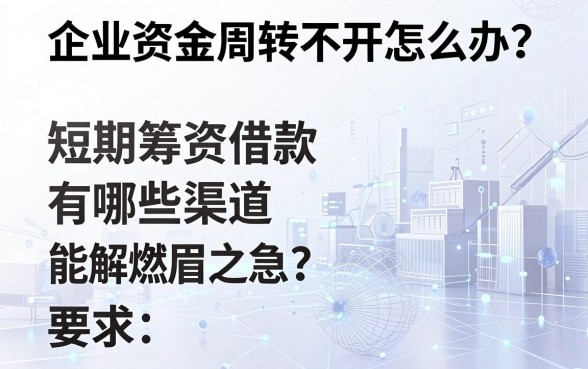 企业资金周转不开怎么办?短期筹资借款有哪些渠道能解燃眉之急?
