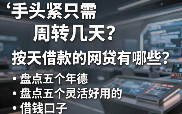 手头紧只需周转几天？按天借款的网贷有哪些？盘点五个灵活好用的借钱口子