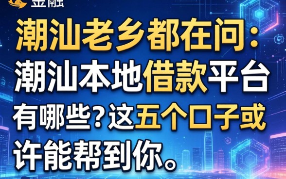 潮汕老乡都在问：潮汕本地借款平台有哪些？这五个口子或许能帮到你