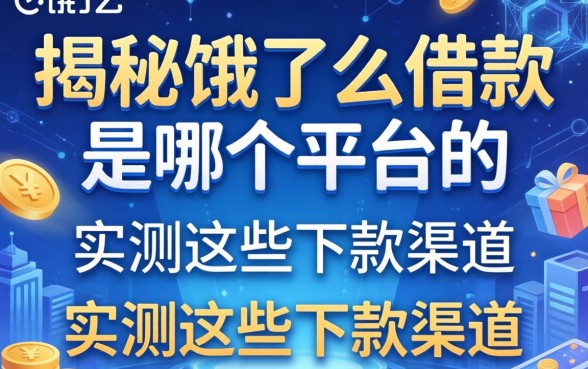 揭秘饿了么借款是哪个平台的，实测这些下款渠道