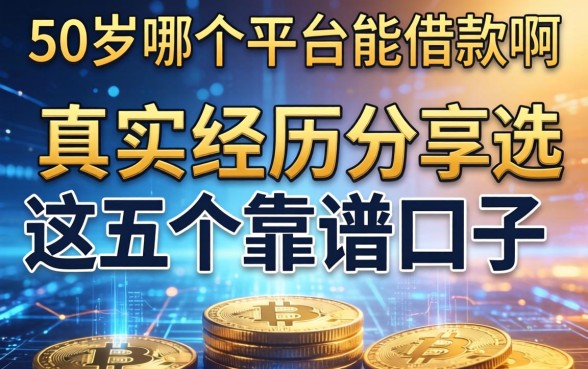 50岁哪个平台能借款啊，真实经历分享这五个靠谱口子
