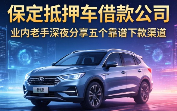 保定抵押车借款公司有哪些？业内老手深夜分享五个靠谱下款渠道