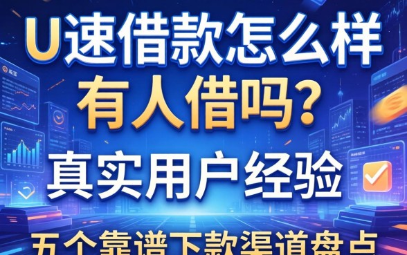 U速借款怎么样有人借吗？真实用户经验分享与五个靠谱下款渠道盘点
