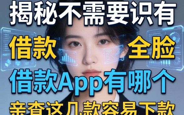 揭秘不需要识别人脸的借款app有哪个，亲测这几款容易下款