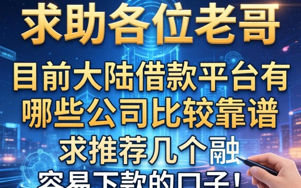 求助各位老哥，目前大陆借款平台有哪些公司比较靠谱？求推荐几个容易下款的口子！