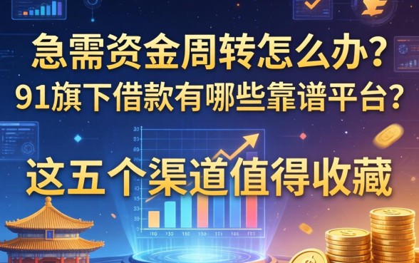 急需资金周转怎么办？91旗下借款有哪些靠谱平台？这五个渠道值得收藏