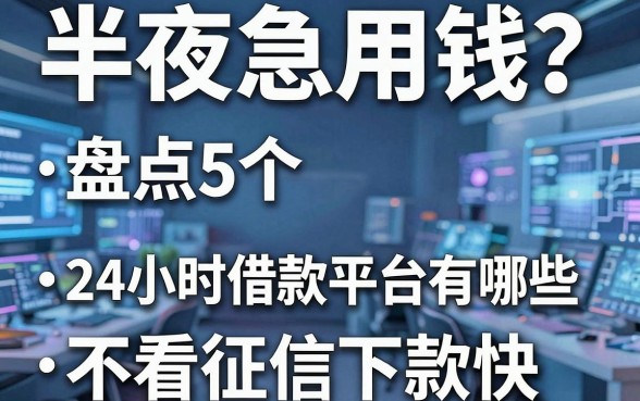 半夜急用钱？盘点5个24小时借款平台有哪些，不看征信下款快