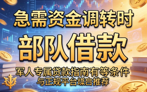 当急需资金周转时，部队借款条件有哪些？军人专属贷款指南与正规平台推荐