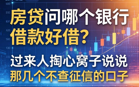 房贷问哪个银行借款好借？过来人掏心窝子说说那几个不查征信的口子