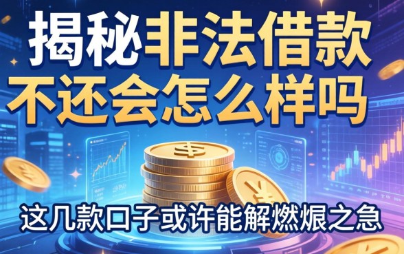 揭秘非法借款不还会怎么样吗，这几款口子或许能解燃眉之急